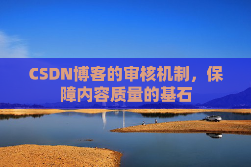 CSDN博客的审核机制，保障内容质量的基石